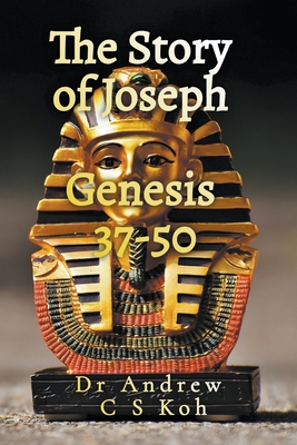 The Story of Joseph: Genesis 37-50 - Andrew C. S. Koh