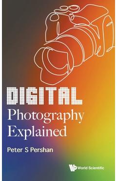 Digital Photography Explained - Peter S. Pershan 