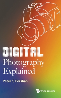 Digital Photography Explained - Peter S. Pershan
