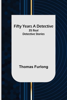 Fifty Years a Detective: 35 Real Detective Stories - Thomas Furlong
