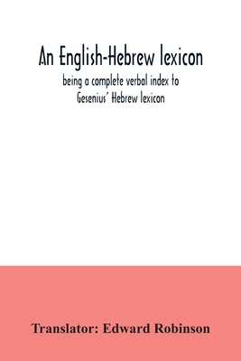 An English-Hebrew lexicon, being a complete verbal index to Gesenius' Hebrew lexicon - Edward Robinson