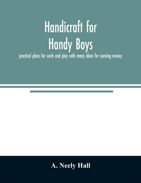 Handicraft for handy boys;: practical plans for work and play with many ideas for earning money - A. Neely Hall