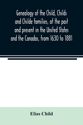Genealogy of the Child, Childs and Childe families, of the past and present in the United States and the Canadas, from 1630 to 1881 - Elias Child