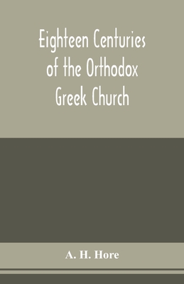 Eighteen centuries of the Orthodox Greek Church - A. H. Hore