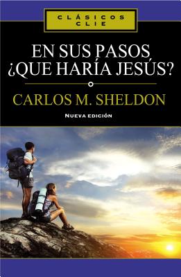 En Sus Pasos, ¿Qué Haría Jesús? - Charles Monroe Sheldon