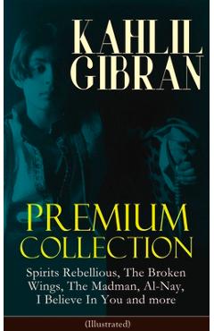 Coperta cărții 'KAHLIL GIBRAN Premium Collection: Spirits Rebellious, The Broken Wings, The Madman, Al-Nay, I Believe In You and more'