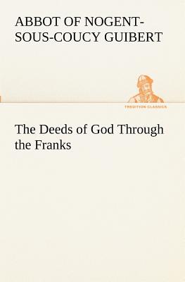 The Deeds of God Through the Franks - Abbot Of Nogent-sous-coucy Guibert