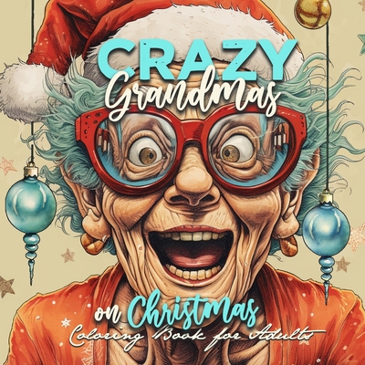 Crazy Grandmas on Christmas Coloring Book for Adults: Grandma Portrait Coloring Book Grandma funny Coloring Book old faces Christmas Coloring Book Gra - Monsoon Publishing