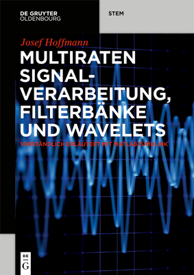 Multiraten Signalverarbeitung, Filterbänke Und Wavelets: Verständlich Erläutert Mit Matlab/Simulink - Josef Hoffmann