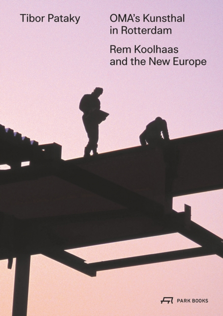 Oma's Kunsthal in Rotterdam: Rem Koolhaas and the New Europe - Tibor Pataky