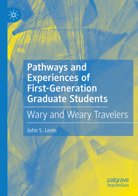 Pathways and Experiences of First-Generation Graduate Students: Wary and Weary Travelers - John S. Levin
