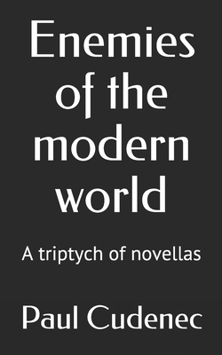 Enemies of the modern world: A triptych of novellas - Paul Cudenec