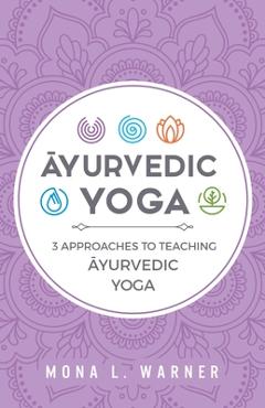 Coperta cărții 'Āyurvedic Yoga: 3 Approaches to Teaching Āyurvedic Yoga - Mona L. Warner'