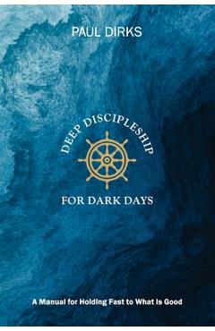 Coperta cărții 'Deep Discipleship for Dark Days: A Manual for Holding Fast to What is Good - Paul Dirks'