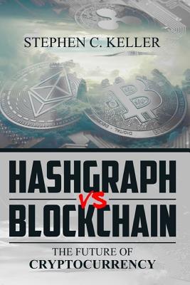 Hashgraph VS Blockchain: The Future of Cryptocurrency - Stephen C. Keller