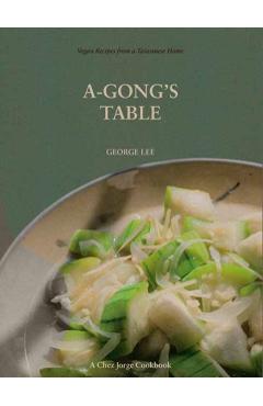 A-Gong's Table: Vegan Recipes from a Taiwanese Home (a Chez Jorge Cookbook) - George Lee