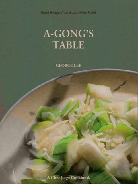 A-Gong's Table: Vegan Recipes from a Taiwanese Home (a Chez Jorge Cookbook) - George Lee