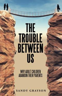 Poza produsului The Trouble Between Us: Why Adult Children Abandon Their Parents - Sandy Grayson