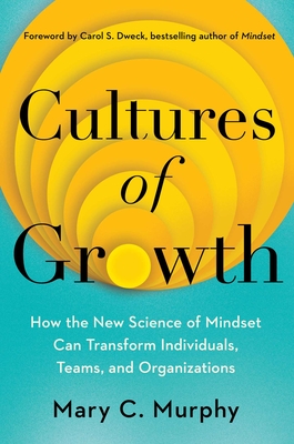 Cultures of Growth: How the New Science of Mindset Can Transform Individuals, Teams, and Organizations - Mary C. Murphy