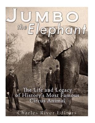Jumbo the Elephant: The Life and Legacy of History's Most Famous Circus Animal - Charles River
