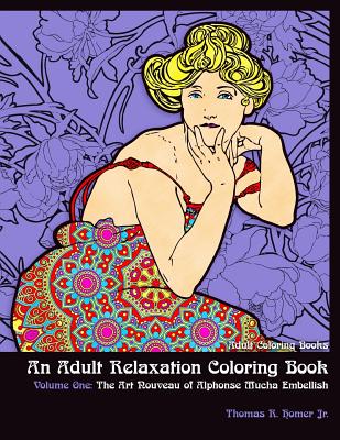 Adult Coloring Books: : An Adult Relaxation Coloring Book - Volume One: The Art Nouveau of Alphonse Mucha Embellish - Thomas R. Homer Jr