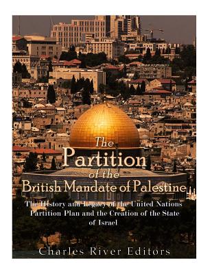 The Partition of the British Mandate of Palestine: The History and Legacy of the United Nations Partition Plan and the Creation of the State of Israel - Charles River