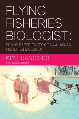 Flying Fisheries Biologist: Flying Experiences of an Alaskan Fisheries Biologist - Kim Francisco