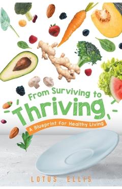 Coperta cărții 'From Surviving to Thriving: A Blueprint for Healthy Living - Lotus Ellis'