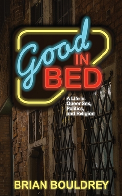 Good In Bed: A Life in Queer Sex, Politics, and Religion - Brian Bouldrey