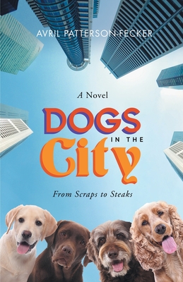 Dogs in The City: From Scraps to Steaks: From Scraps to Steaks - Avril Patterson-fecker