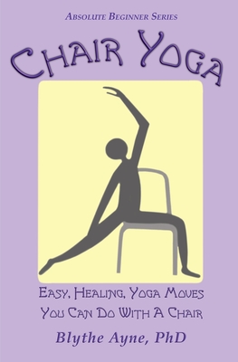 Chair Yoga: Easy, Healing, Yoga Moves You Can Do With a Chair - Blythe Ayne