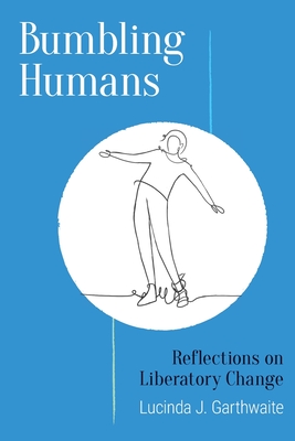 Bumbling Humans: Reflections on Liberatory Change - Lucinda J. Garthwaite