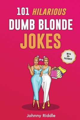 101 Hilarious Dumb Blonde Jokes: Laugh Out Loud With These Funny Blondes Jokes: Even Your Blonde Friend Will LOL! (WITH 30+ PICTURES) - Johnny Riddle
