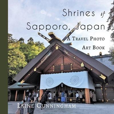 Shrines of Sapporo, Japan: A Travel Photo Art Book - Laine Cunningham