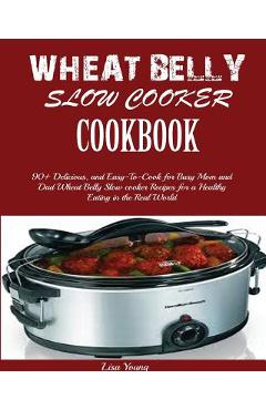 Poza produsului Wheat Belly Slow Cooker Cookbook: Top 90+ Delicious, and Easy-To-Cook for Busy Mom and Dad Wheat Belly Slow cooker Recipes for a Healthy Eating in the - Lisa Young