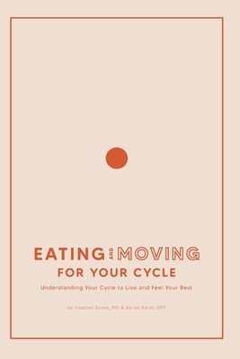Eating and Moving For Your Cycle: Understanding Your Cycle to Live and Feel Your Best - Kailee Karst