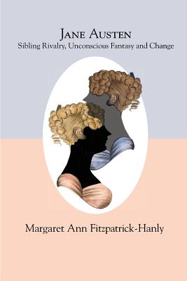 Jane Austen: Sibling Rivalry, Unconscious Fantasy and Change - Margaret Ann Fitzpatrick-hanly