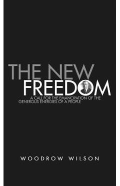 The New Freedom: A Collection of Woodrow Wilson's Speeches Published in 1913
