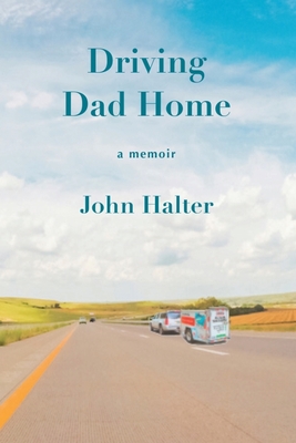 Driving Dad Home: A Memoir - John Halter
