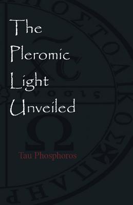 The Pleromic LIght Unveiled: An Instructive Monograph on the Holy Gnostic Liturgy of the Pleromic Light - Tau Phosphoros