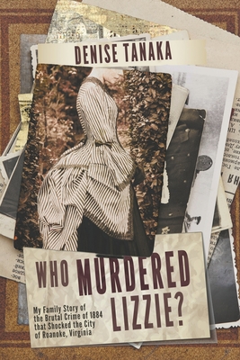 Who Murdered Lizzie? My Family Story of the Brutal Crime of 1884 that Shocked the City of Roanoke, Virginia - Denise Tanaka