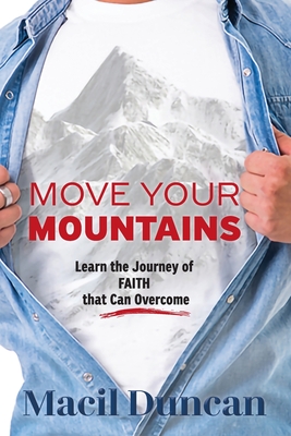 Move Your Mountains: Learn the Journey of FAITH that Can Overcome - Macil Duncan
