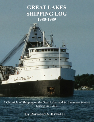 Great Lakes Shipping Log 1980-1989: A Chronicle of Shipping on the Great Lakes and St. Lawrence Seaway During the 1980s. - Raymond A. Bawal Jr