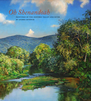 Oh, Shenandoah: Paintings of the Historic Valley and River - Andrei Kushnir