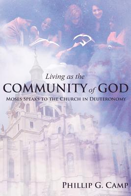 Living as the Community of God: Moses Speaks to the Church in Deuteronomy - Phillip G. Camp