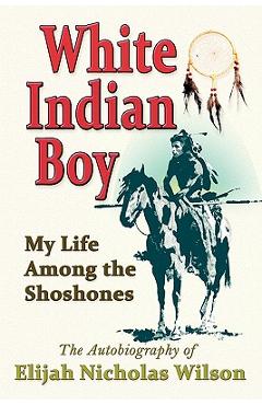 Poza produsului White Indian Boy: My Life Among the Shoshones - Elijah Nicholas Wilson