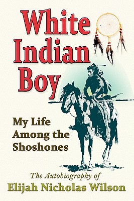 White Indian Boy: My Life Among the Shoshones - Elijah Nicholas Wilson