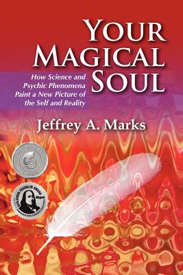 Your Magical Soul: How Science and Psychic Phenomena Paint a New Picture of the Self and Reality - Jeffrey A. Marks