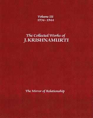 The Collected Works of J. Krishnamurti, Volume III: 1936-1944: The Mirror of Relationship - Jiddu Krishnamurti
