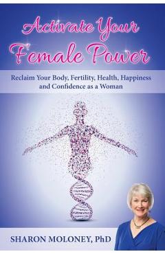 Poza produsului Activate Your Female Power: Reclaim Your Body, Fertility, Health, Happiness and Confidence as a Woman - Sharon Moloney